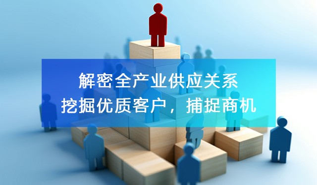 解密全產(chǎn)業(yè)供應關系，助力企業(yè)尋找客戶資源，洞察商機！